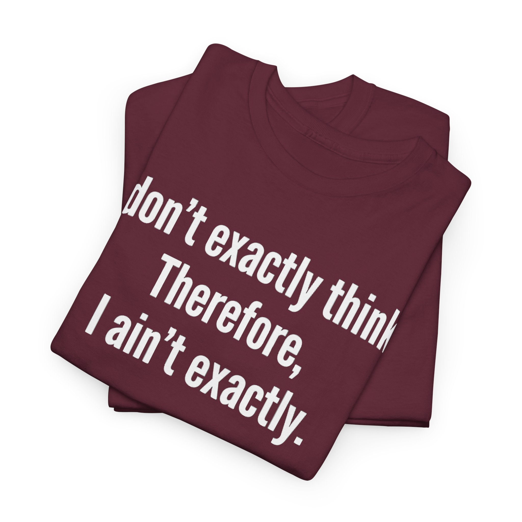 Funny Quote T‑Shirt — "I don't exactly think. Therefore, I ain't exactly."