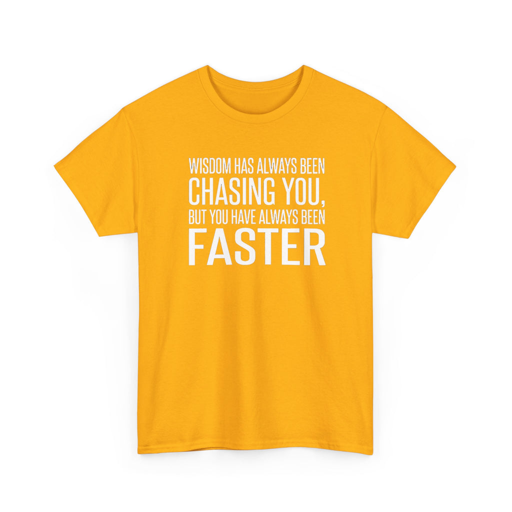 Funny Quote T-Shirt — "Wisdom Has Always Been Chasing You, But You Have Always Been Faster"