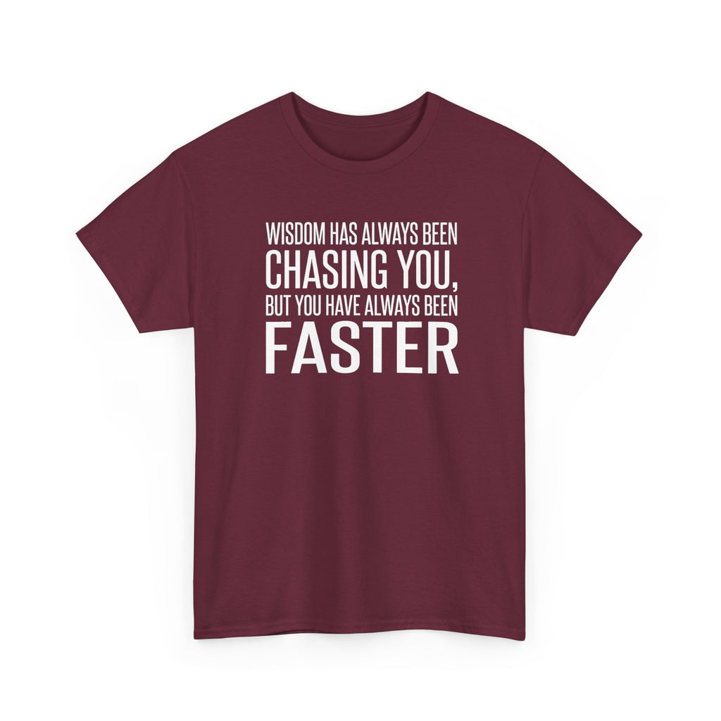 Funny Quote T-Shirt — "Wisdom Has Always Been Chasing You, But You Have Always Been Faster"