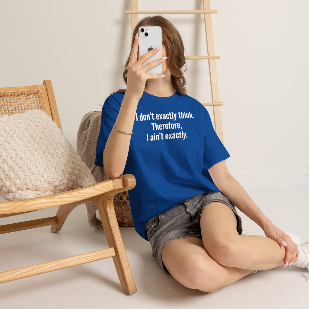 Funny Quote T‑Shirt — "I don't exactly think. Therefore, I ain't exactly."