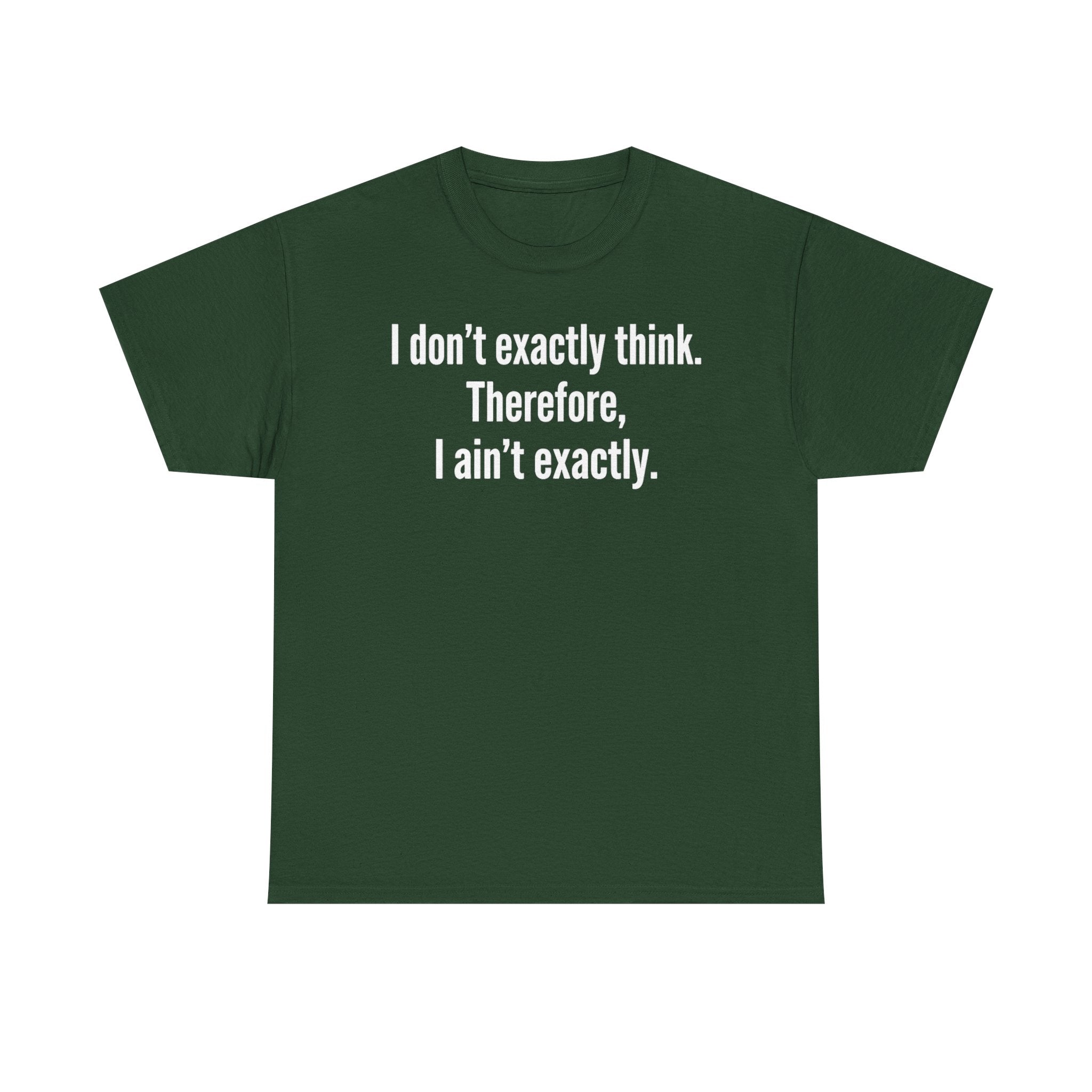 Funny Quote T‑Shirt — "I don't exactly think. Therefore, I ain't exactly."