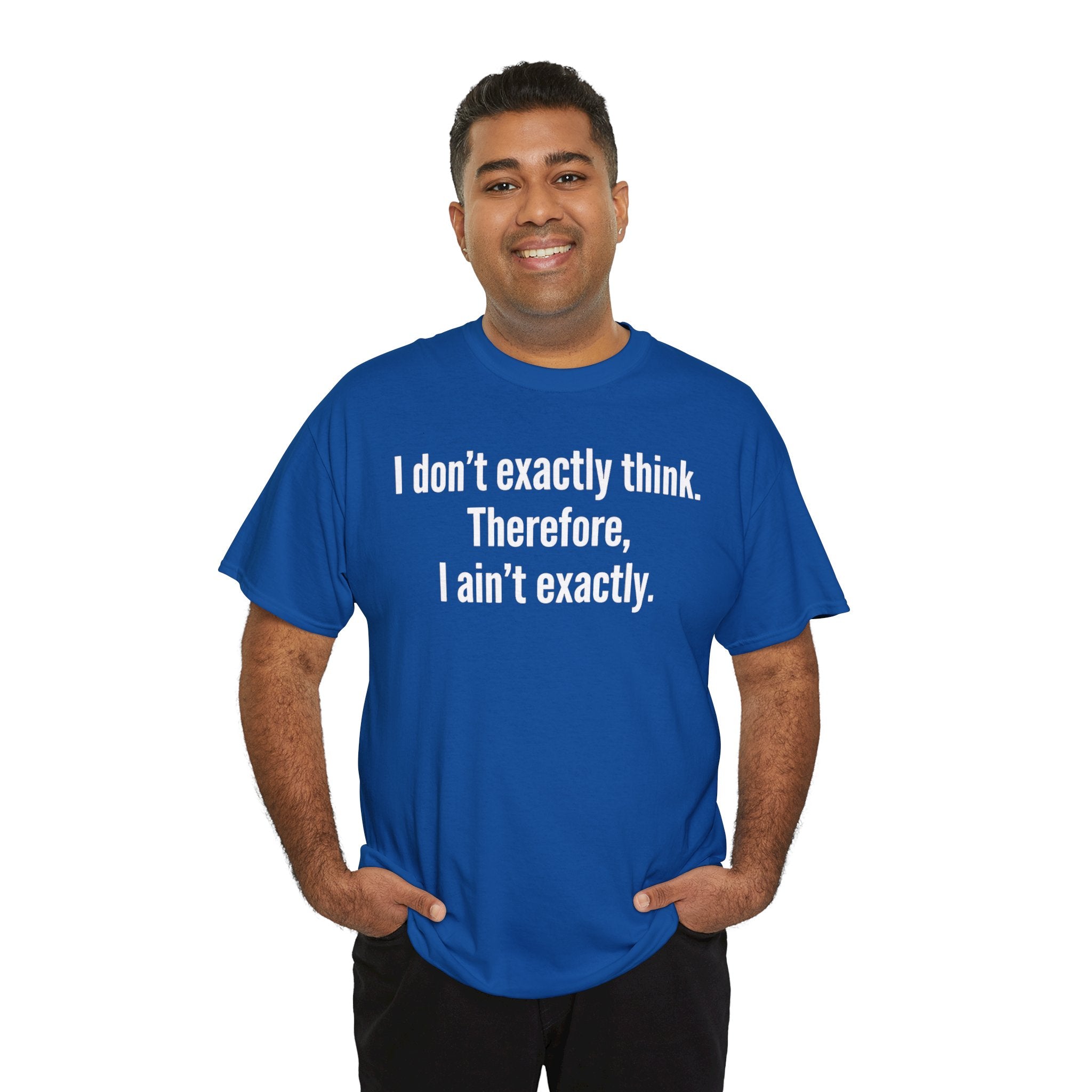 Funny Quote T‑Shirt — "I don't exactly think. Therefore, I ain't exactly."