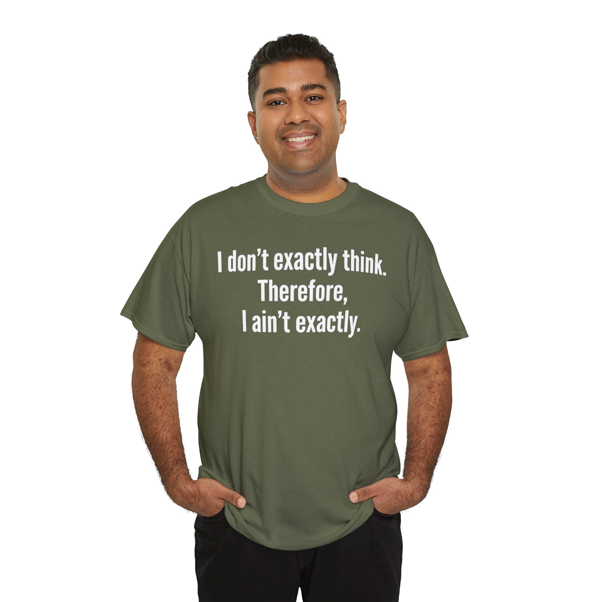 Funny Quote T‑Shirt — "I don't exactly think. Therefore, I ain't exactly."