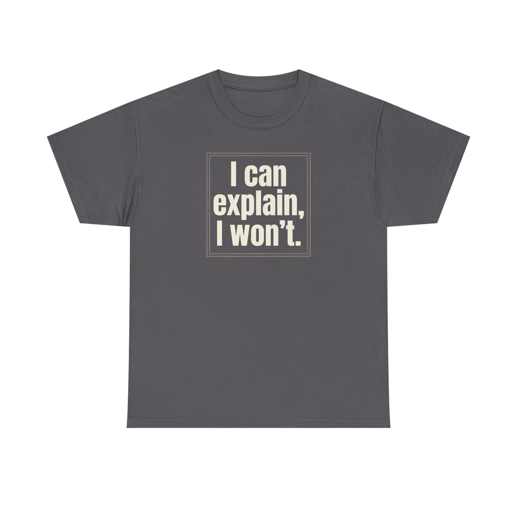 I Can Explain, I Won't Tee — Funny Statement Graphic T‑Shirt