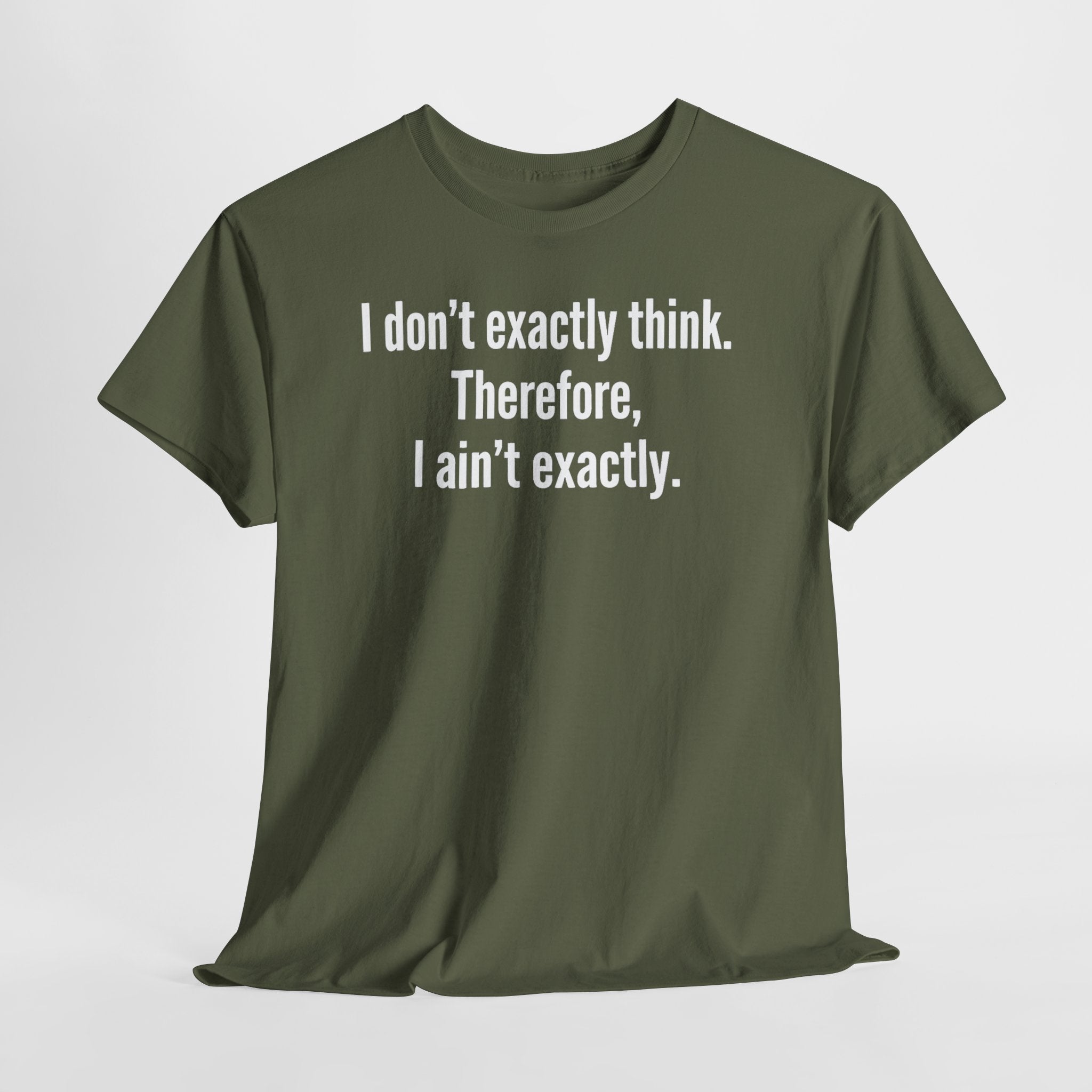 Funny Quote T‑Shirt — "I don't exactly think. Therefore, I ain't exactly."
