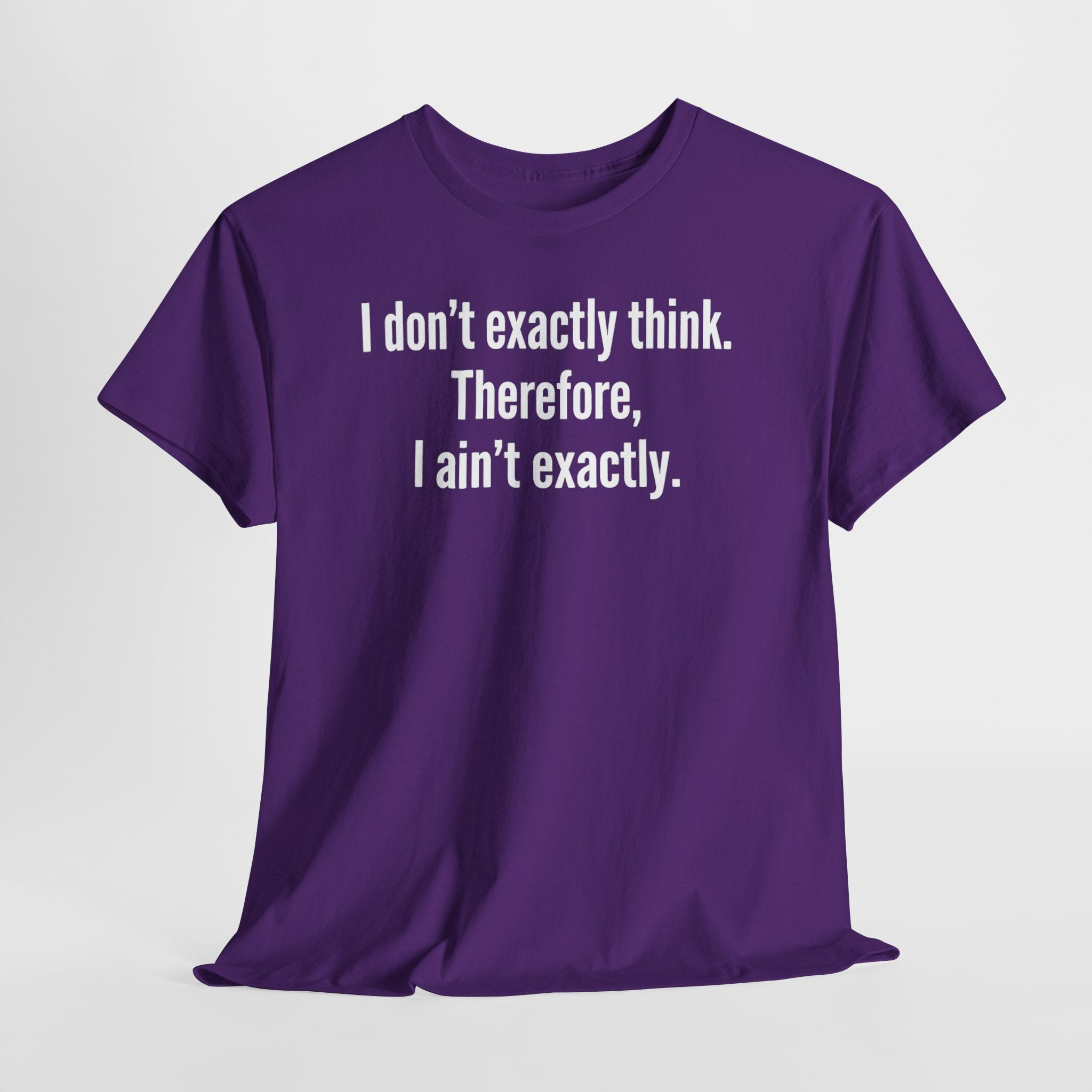 Funny Quote T‑Shirt — "I don't exactly think. Therefore, I ain't exactly."