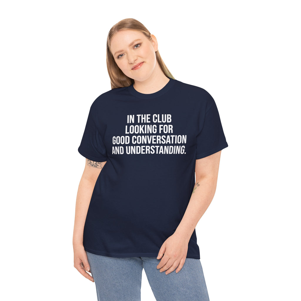 Funny Graphic Tee — “In the Club Looking for Good Conversation and Understanding” Shirt
