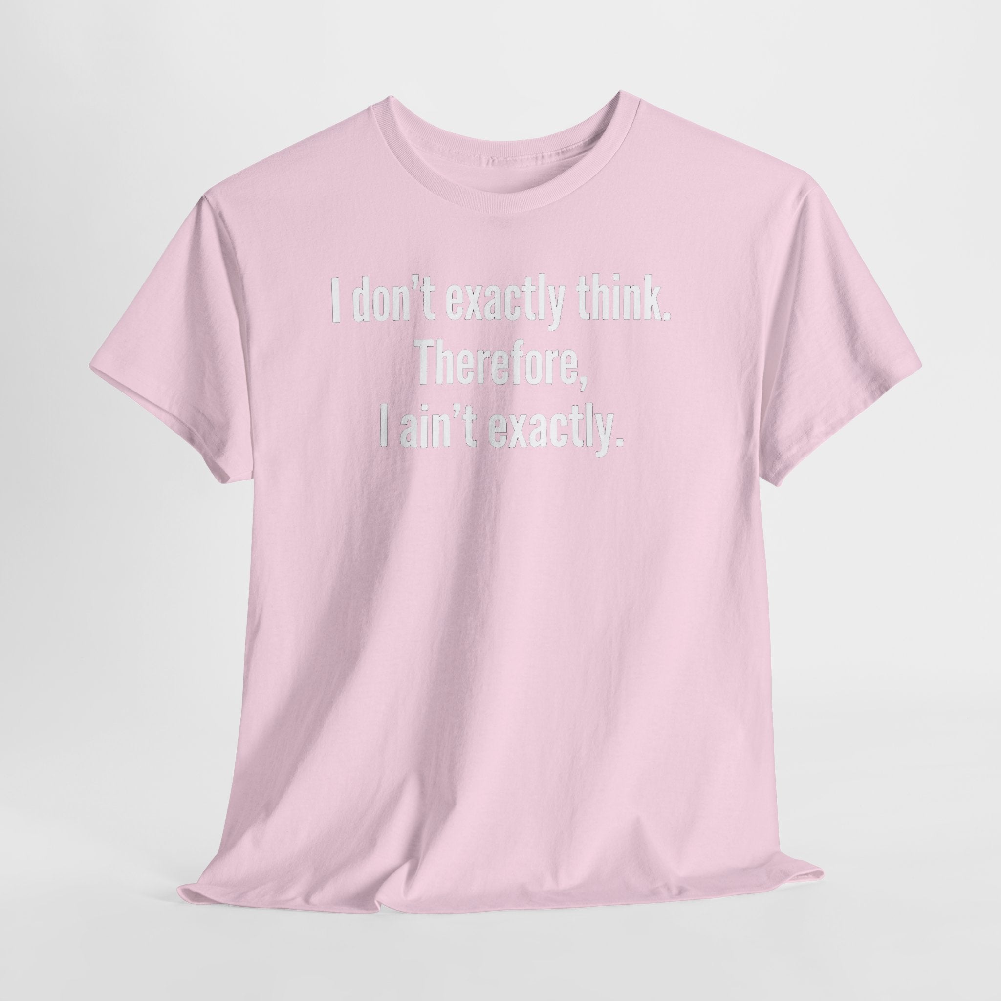 Funny Quote T‑Shirt — "I don't exactly think. Therefore, I ain't exactly."