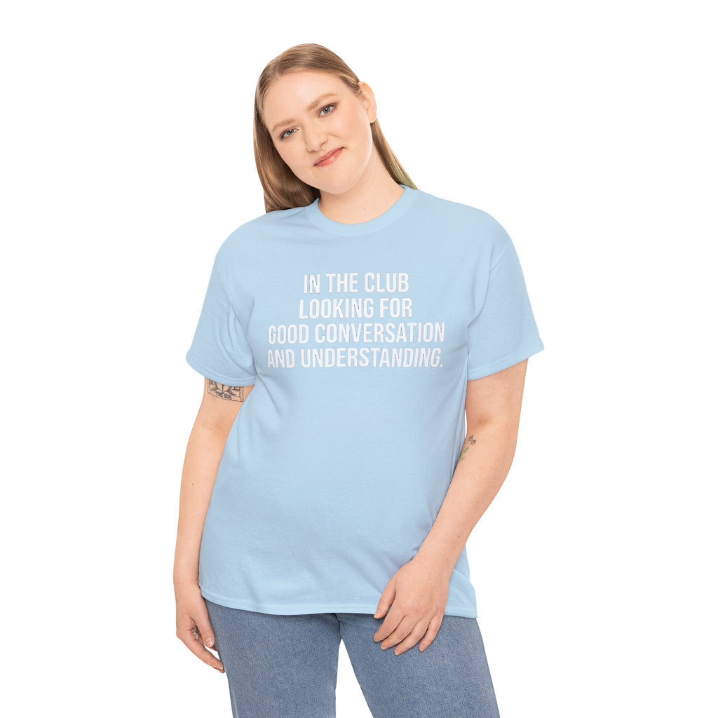 Funny Graphic Tee — “In the Club Looking for Good Conversation and Understanding” Shirt