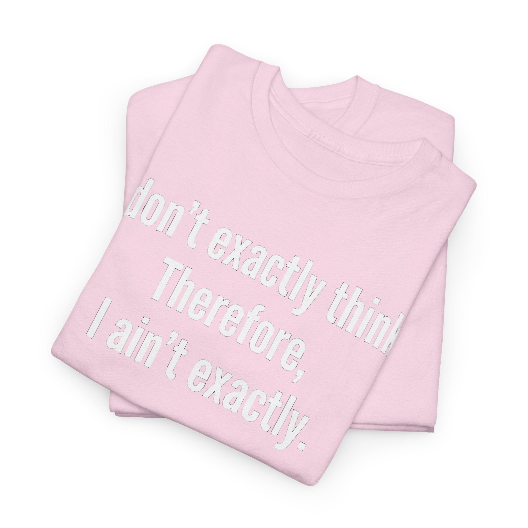 Funny Quote T‑Shirt — "I don't exactly think. Therefore, I ain't exactly."