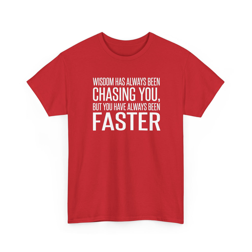 Funny Quote T-Shirt — "Wisdom Has Always Been Chasing You, But You Have Always Been Faster"
