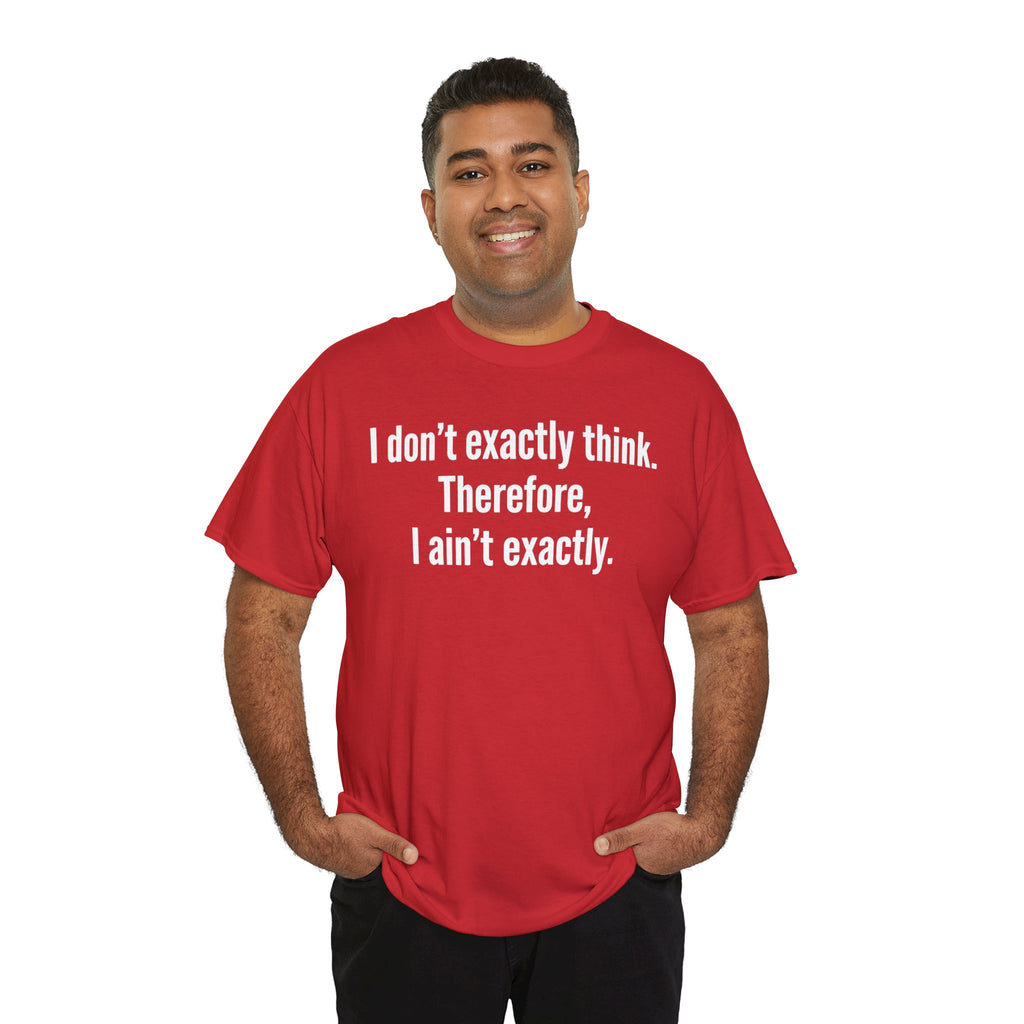 Funny Quote T‑Shirt — "I don't exactly think. Therefore, I ain't exactly."