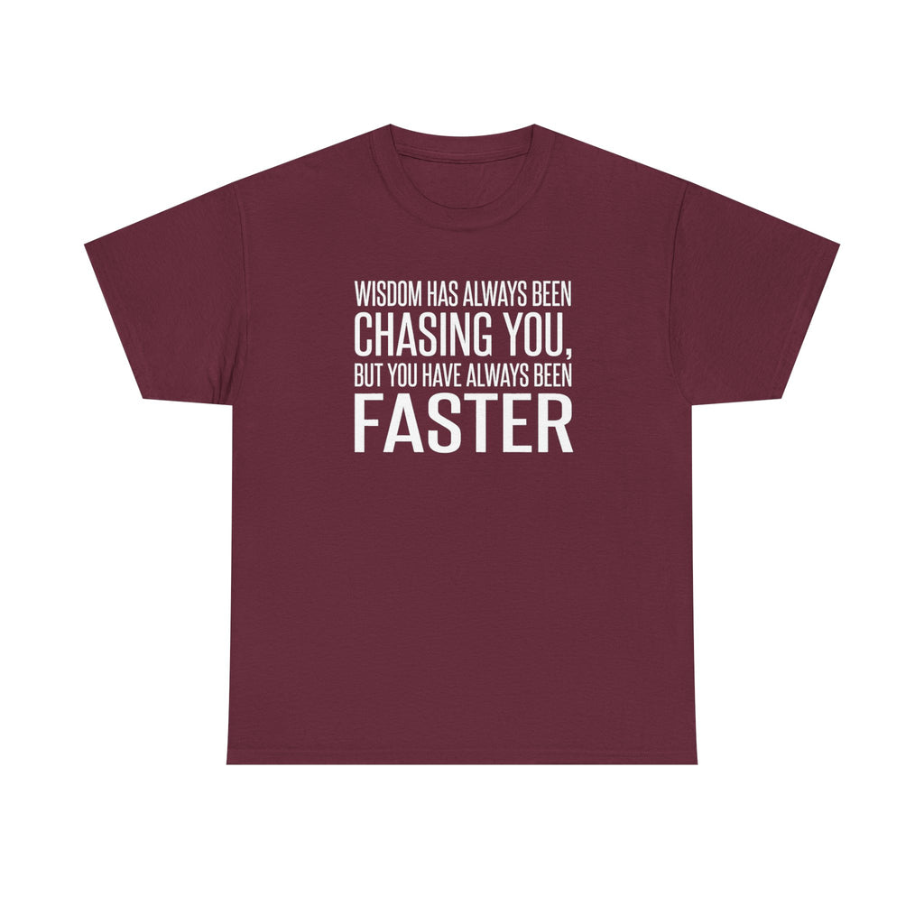 Funny Quote T-Shirt — "Wisdom Has Always Been Chasing You, But You Have Always Been Faster"