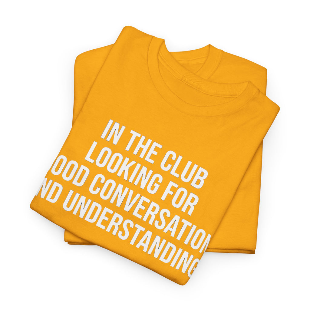 Funny Graphic Tee — “In the Club Looking for Good Conversation and Understanding” Shirt