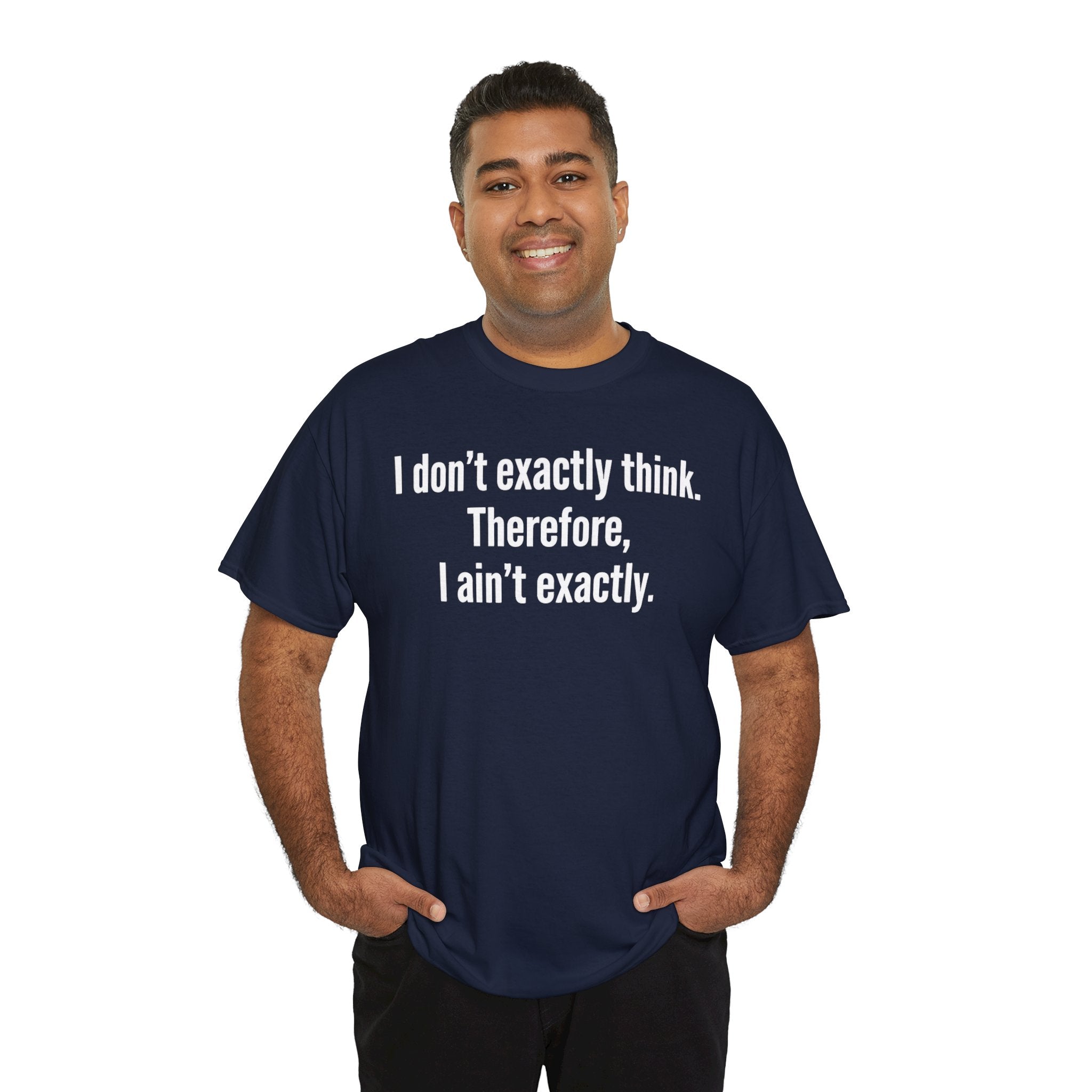 Funny Quote T‑Shirt — "I don't exactly think. Therefore, I ain't exactly."