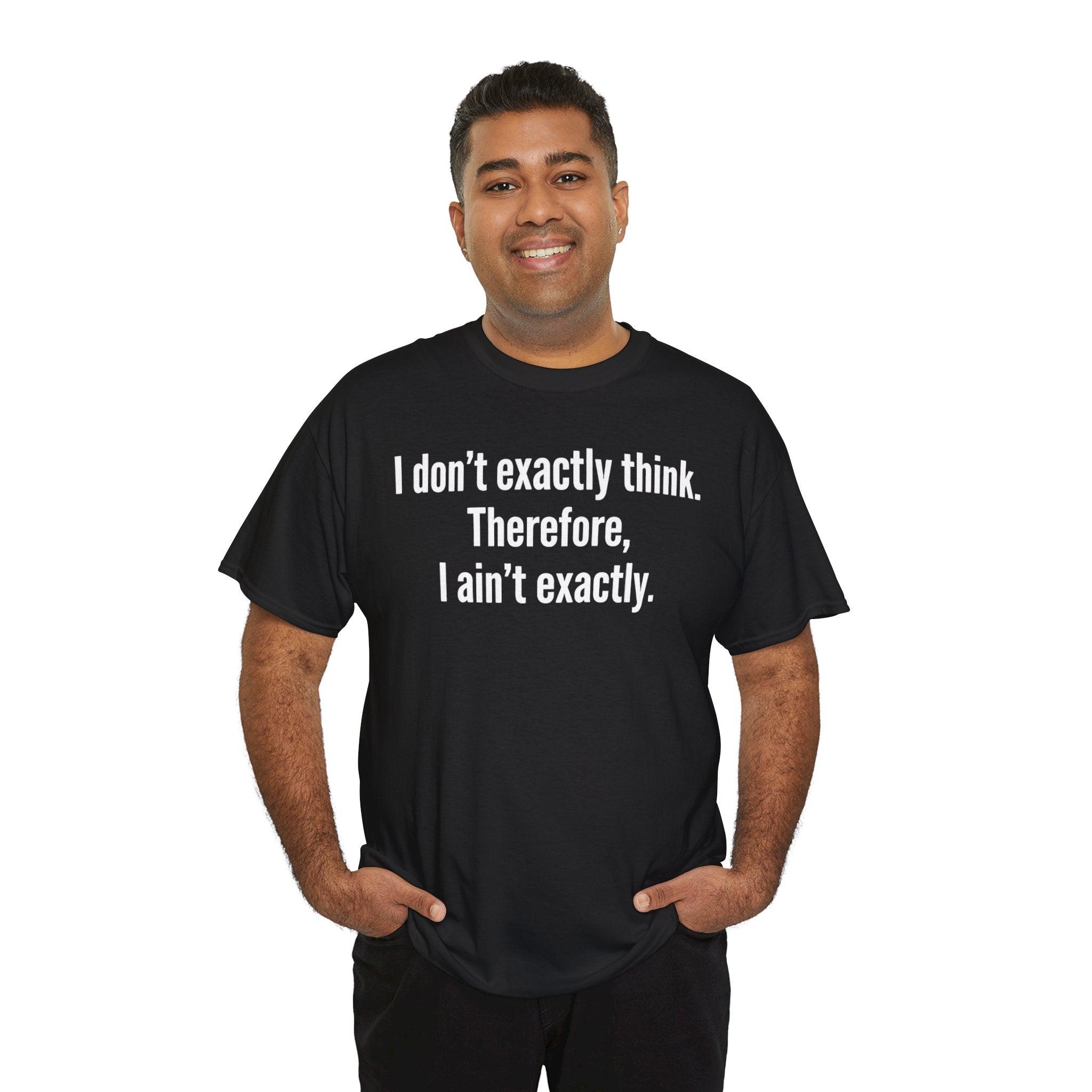 Funny Quote T‑Shirt — "I don't exactly think. Therefore, I ain't exactly."