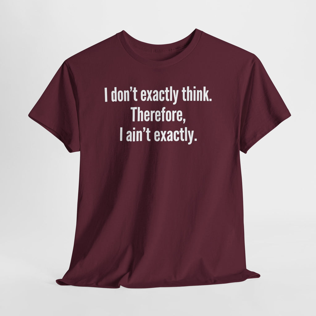 Funny Quote T‑Shirt — "I don't exactly think. Therefore, I ain't exactly."