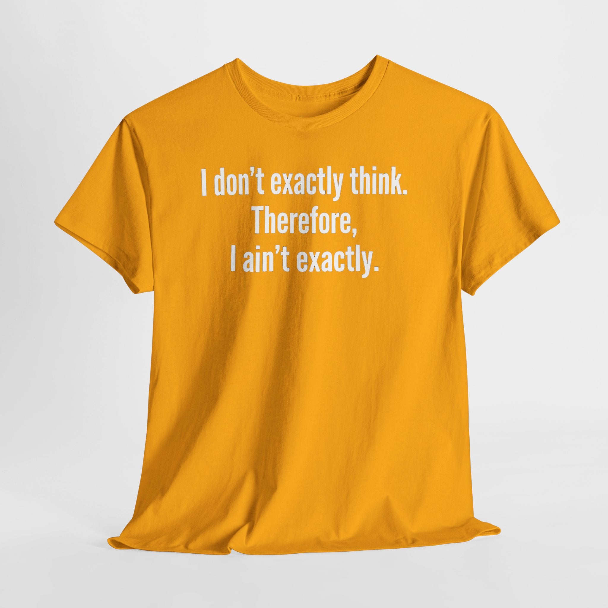 Funny Quote T‑Shirt — "I don't exactly think. Therefore, I ain't exactly."