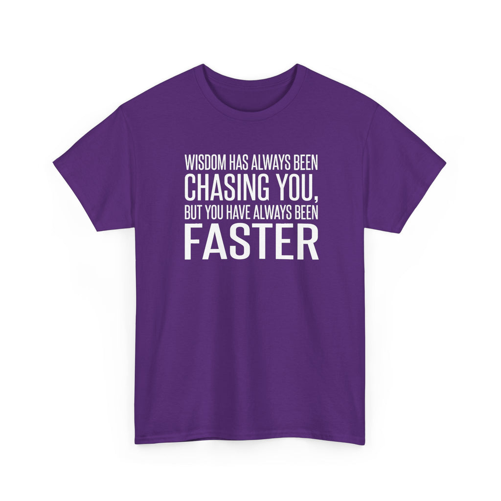 Funny Quote T-Shirt — "Wisdom Has Always Been Chasing You, But You Have Always Been Faster"