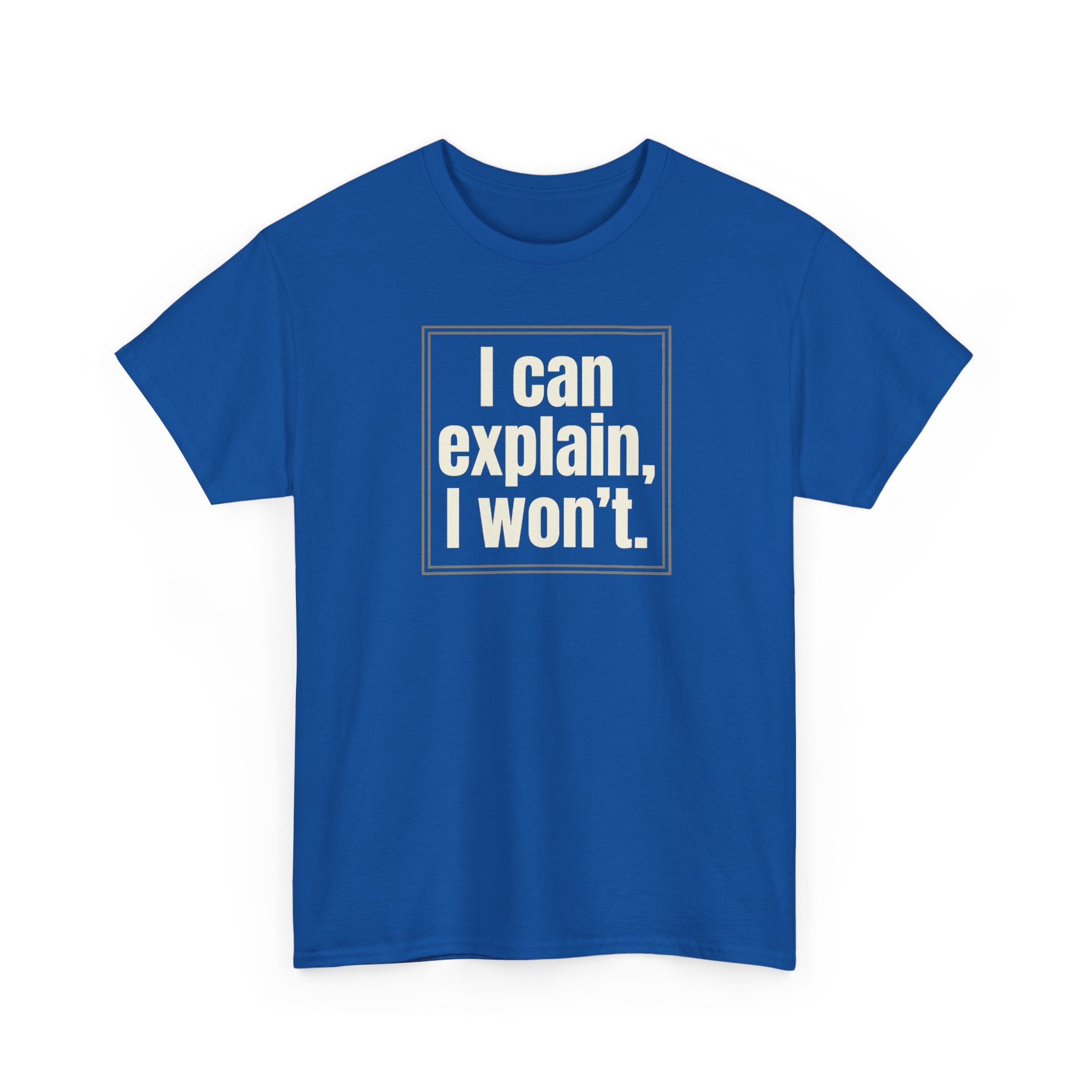 I Can Explain, I Won't Tee — Funny Statement Graphic T‑Shirt
