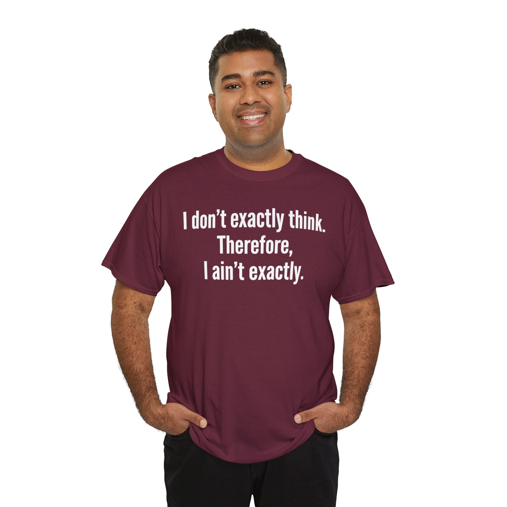 Funny Quote T‑Shirt — "I don't exactly think. Therefore, I ain't exactly."