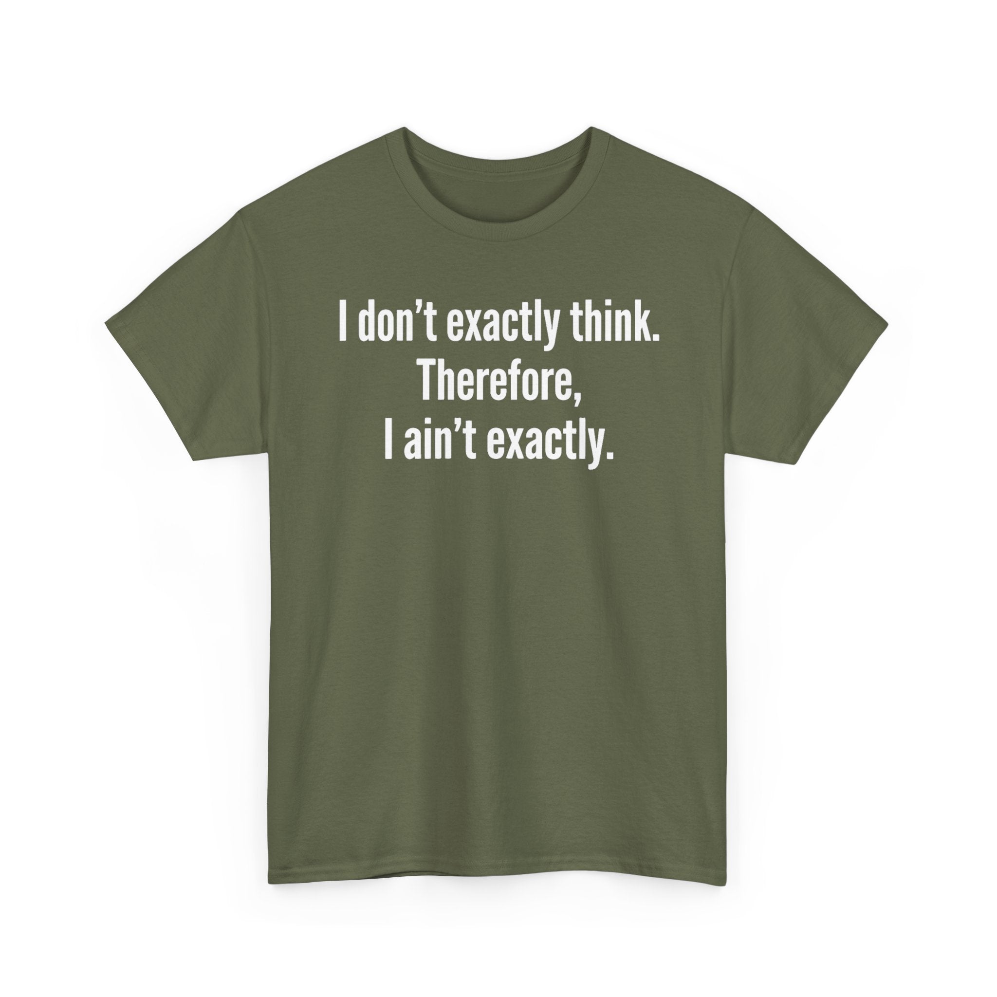 Funny Quote T‑Shirt — "I don't exactly think. Therefore, I ain't exactly."