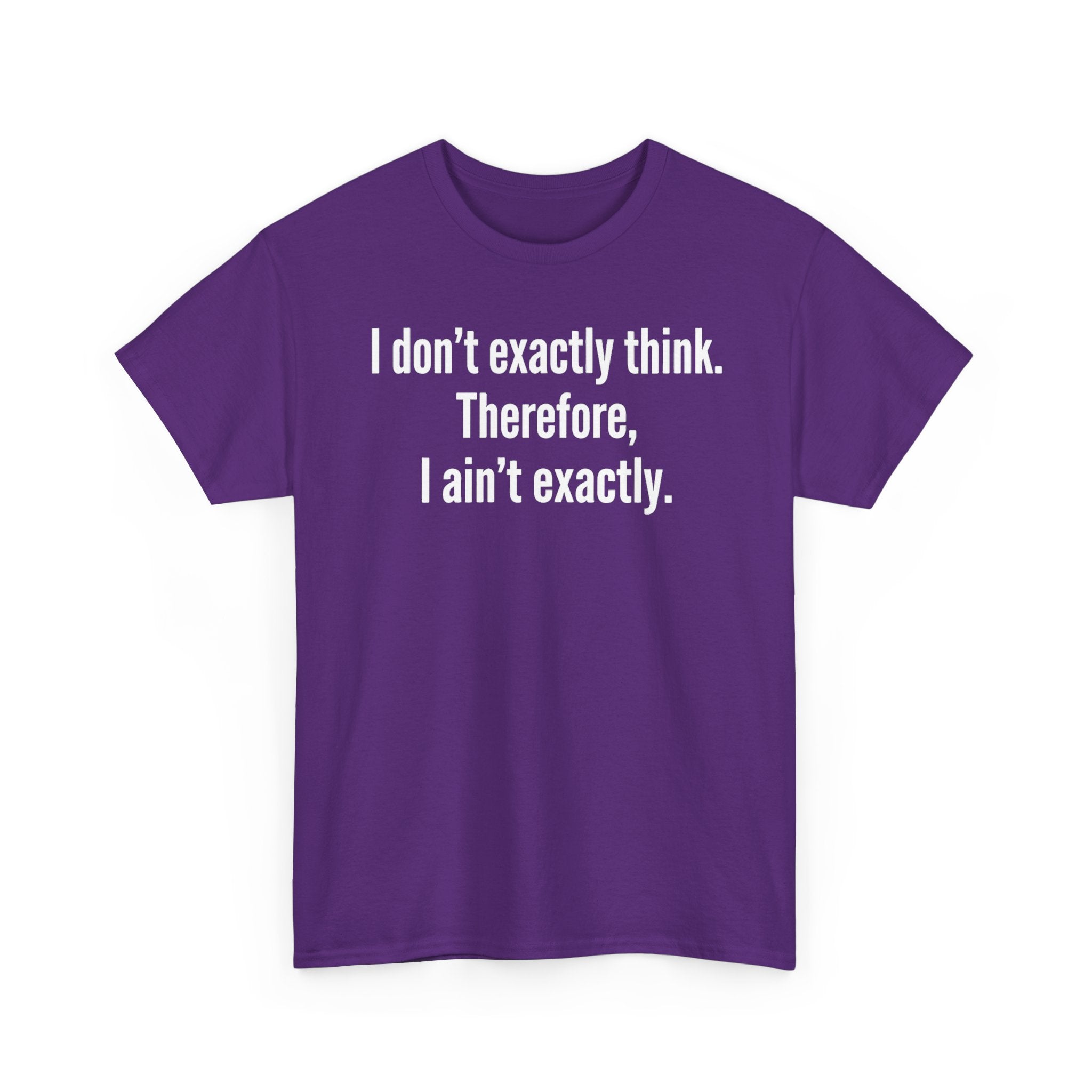 Funny Quote T‑Shirt — "I don't exactly think. Therefore, I ain't exactly."