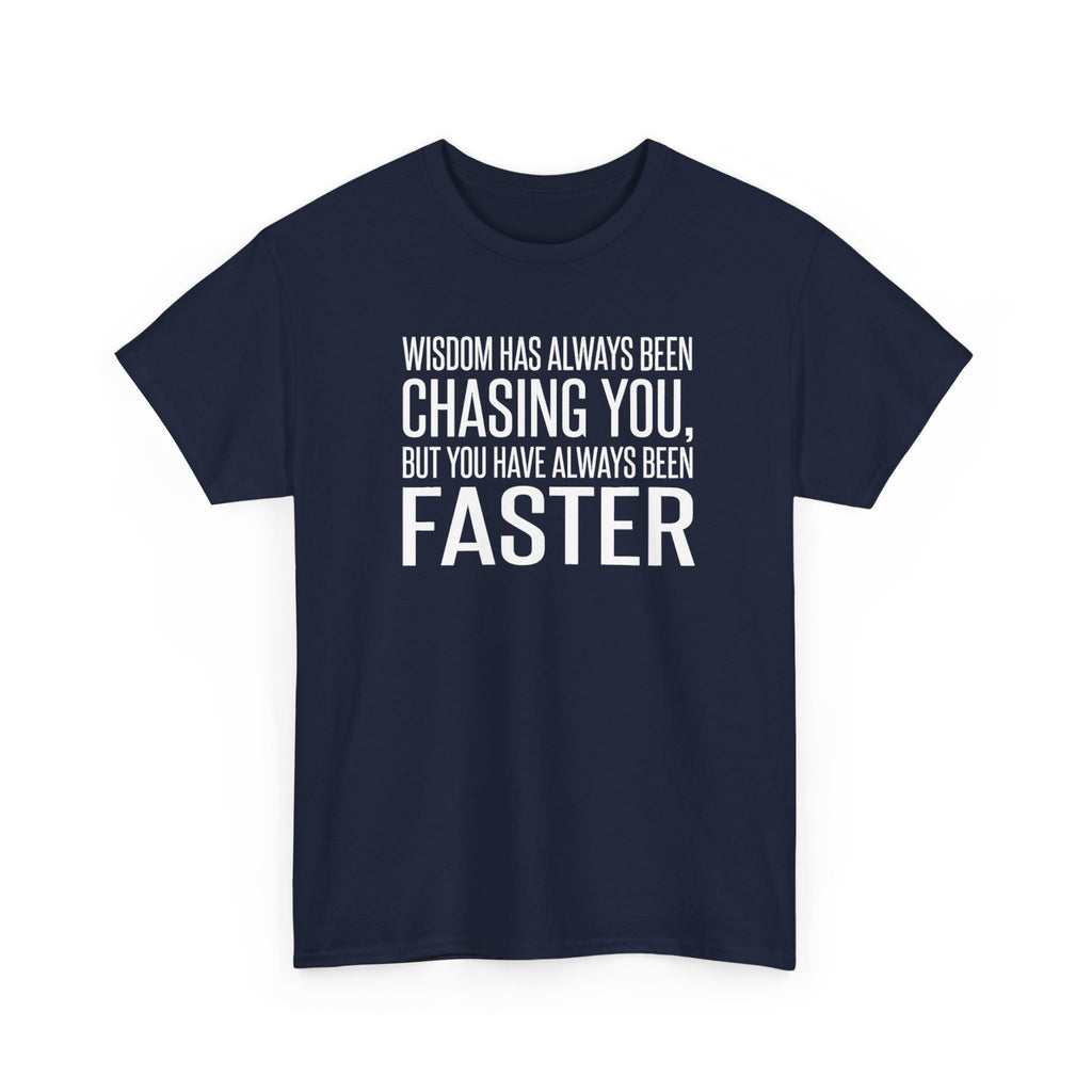Funny Quote T-Shirt — "Wisdom Has Always Been Chasing You, But You Have Always Been Faster"