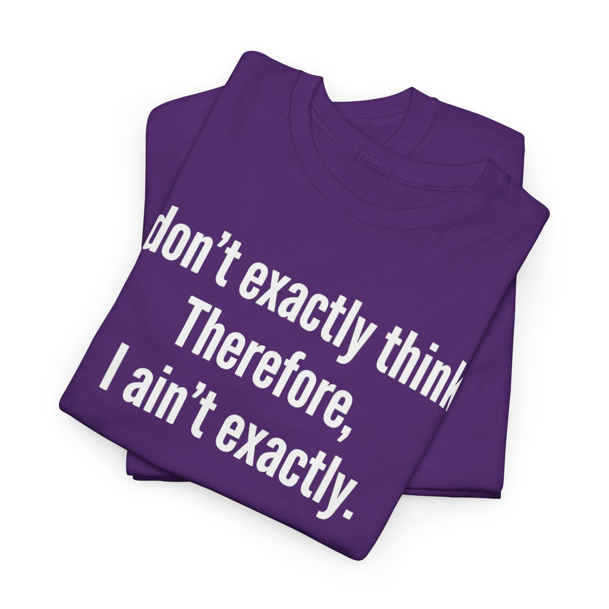 Funny Quote T‑Shirt — "I don't exactly think. Therefore, I ain't exactly."