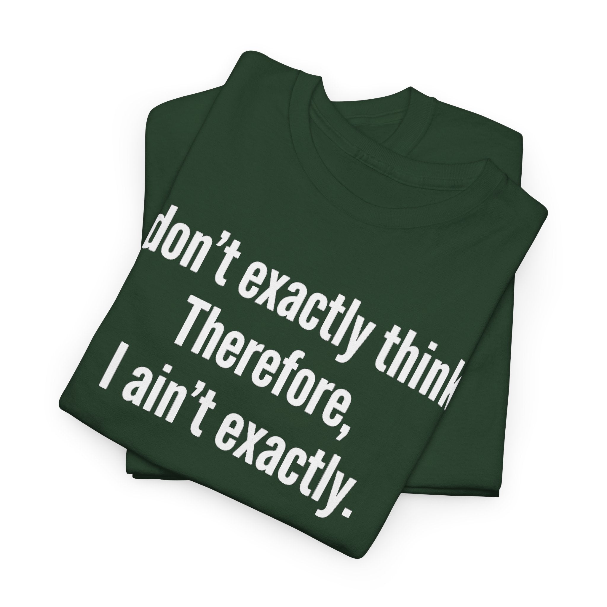 Funny Quote T‑Shirt — "I don't exactly think. Therefore, I ain't exactly."