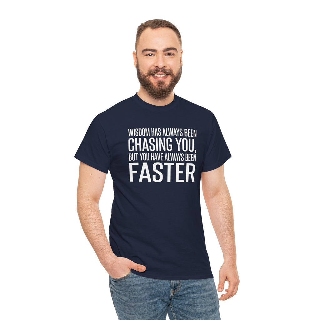 Funny Quote T-Shirt — "Wisdom Has Always Been Chasing You, But You Have Always Been Faster"