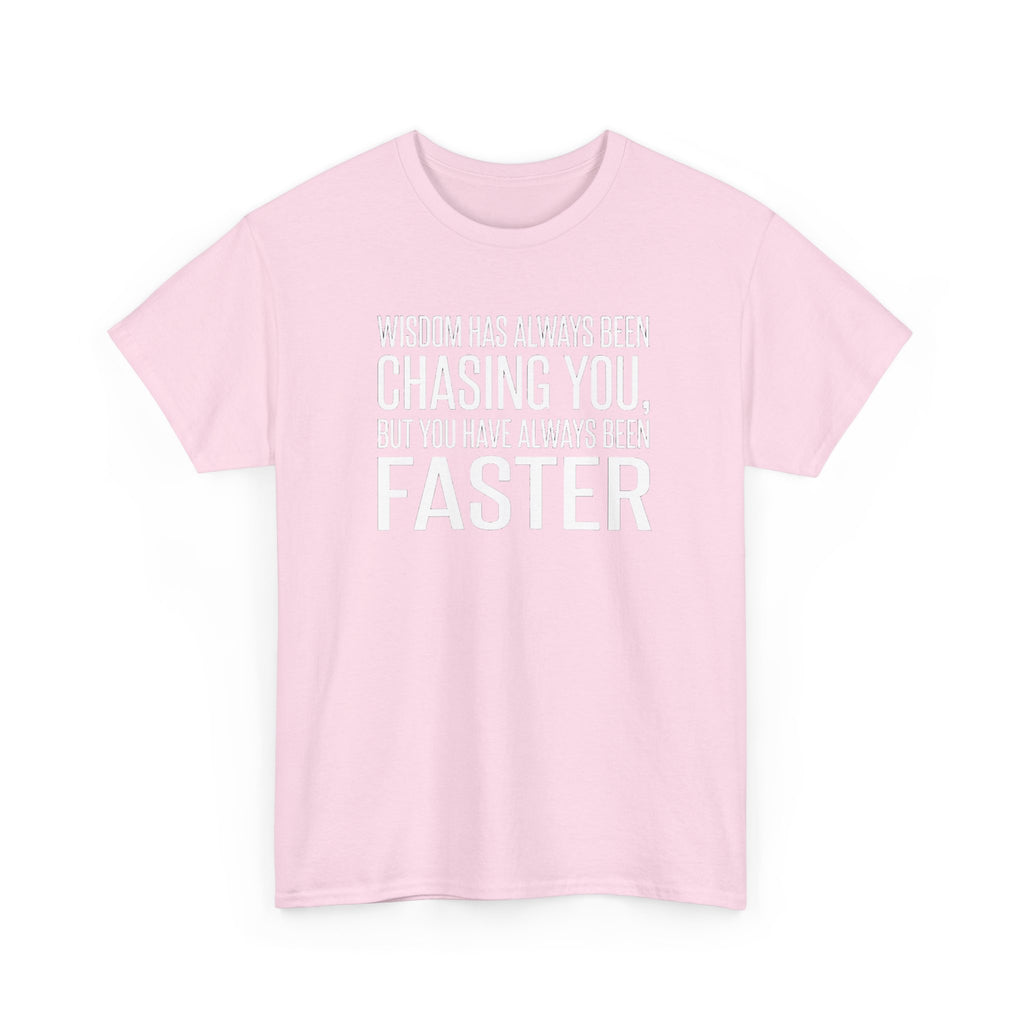 Funny Quote T-Shirt — "Wisdom Has Always Been Chasing You, But You Have Always Been Faster"