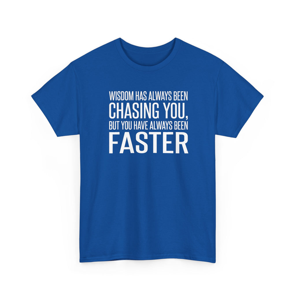 Funny Quote T-Shirt — "Wisdom Has Always Been Chasing You, But You Have Always Been Faster"