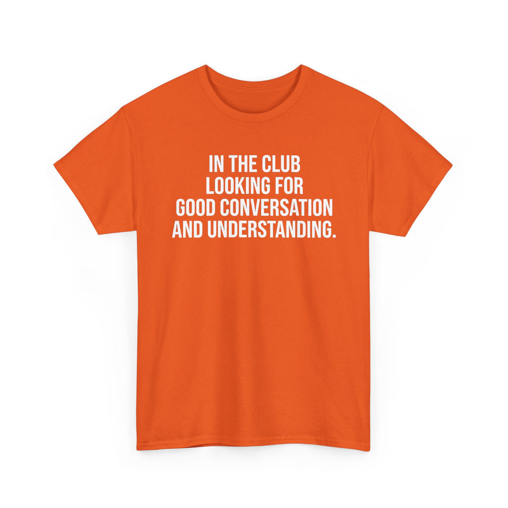 Funny Graphic Tee — “In the Club Looking for Good Conversation and Understanding” Shirt