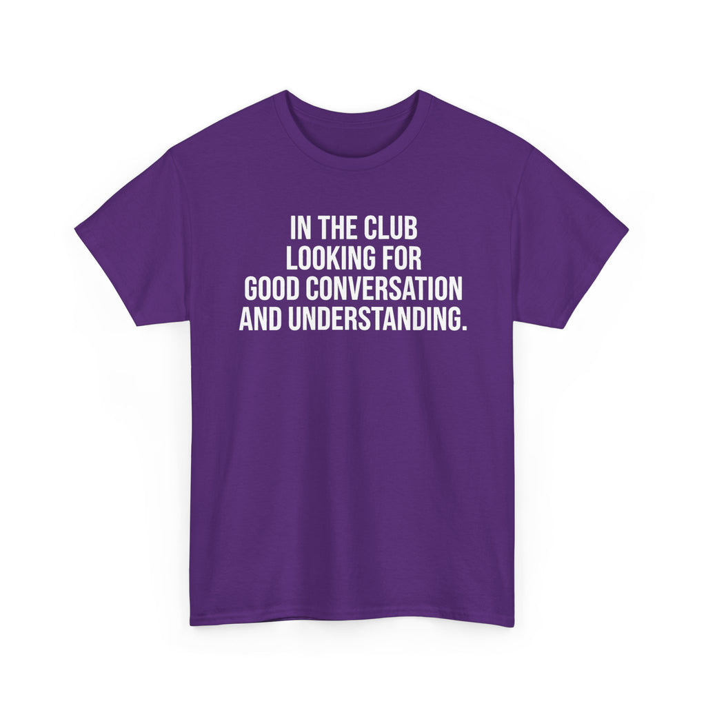 Funny Graphic Tee — “In the Club Looking for Good Conversation and Understanding” Shirt