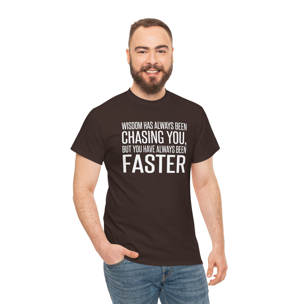 Funny Quote T-Shirt — "Wisdom Has Always Been Chasing You, But You Have Always Been Faster"