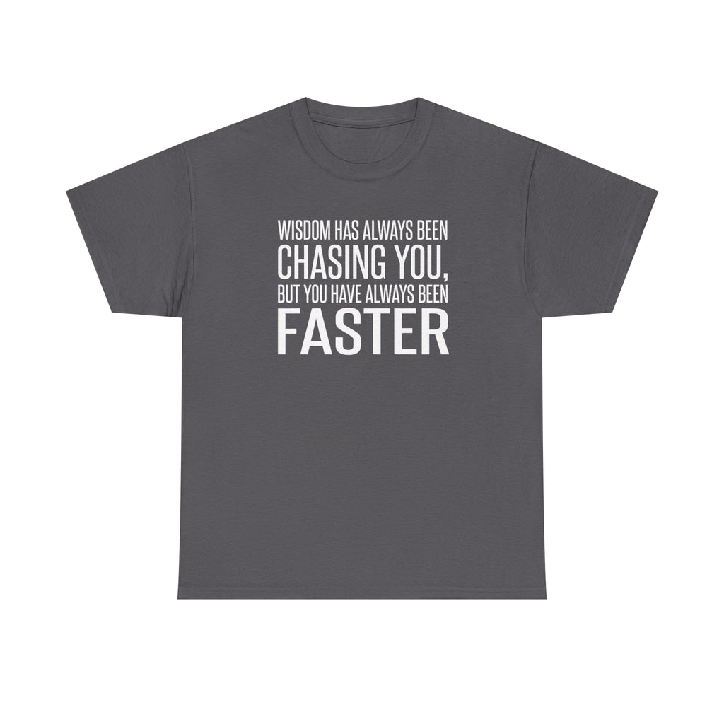 Funny Quote T-Shirt — "Wisdom Has Always Been Chasing You, But You Have Always Been Faster"