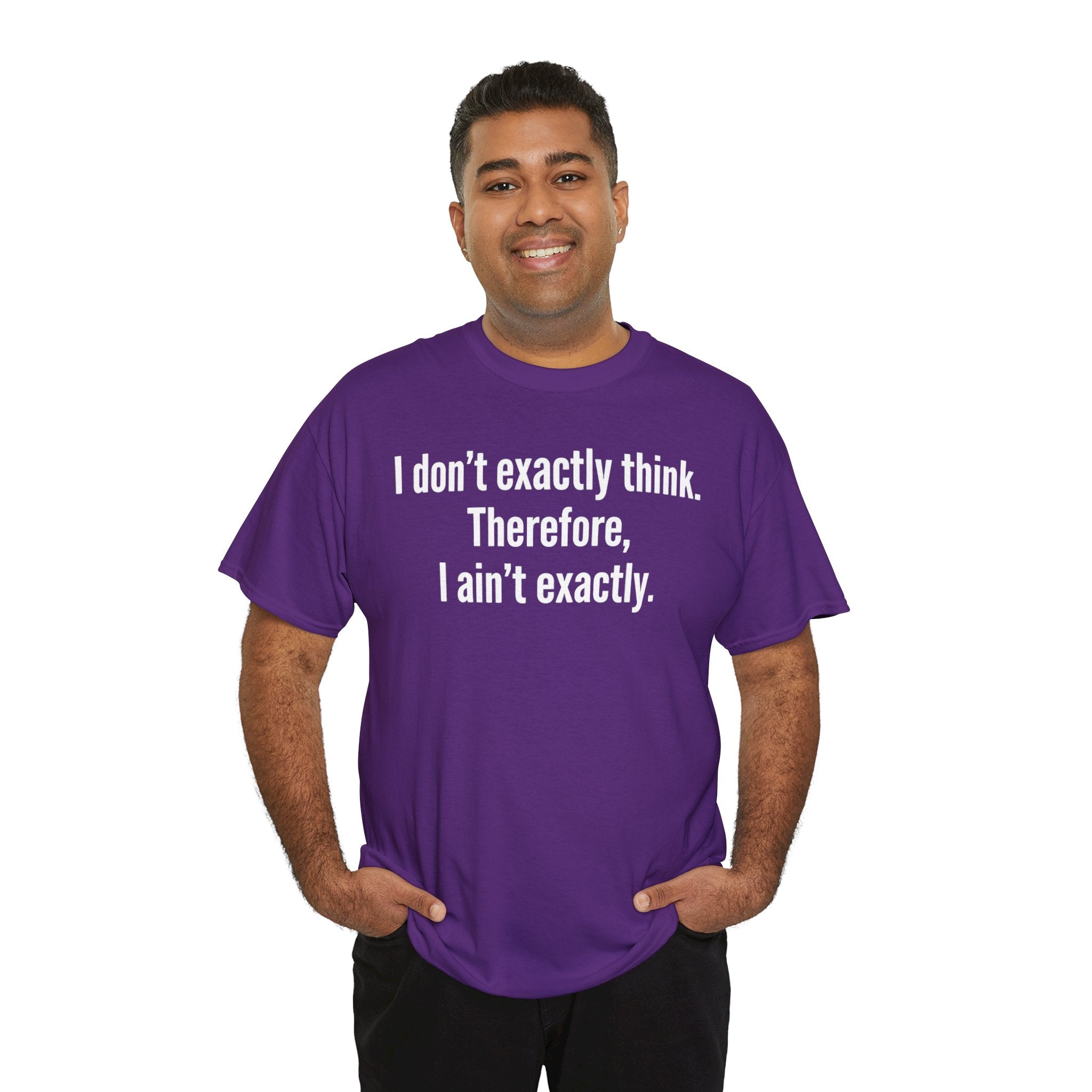 Funny Quote T‑Shirt — "I don't exactly think. Therefore, I ain't exactly."