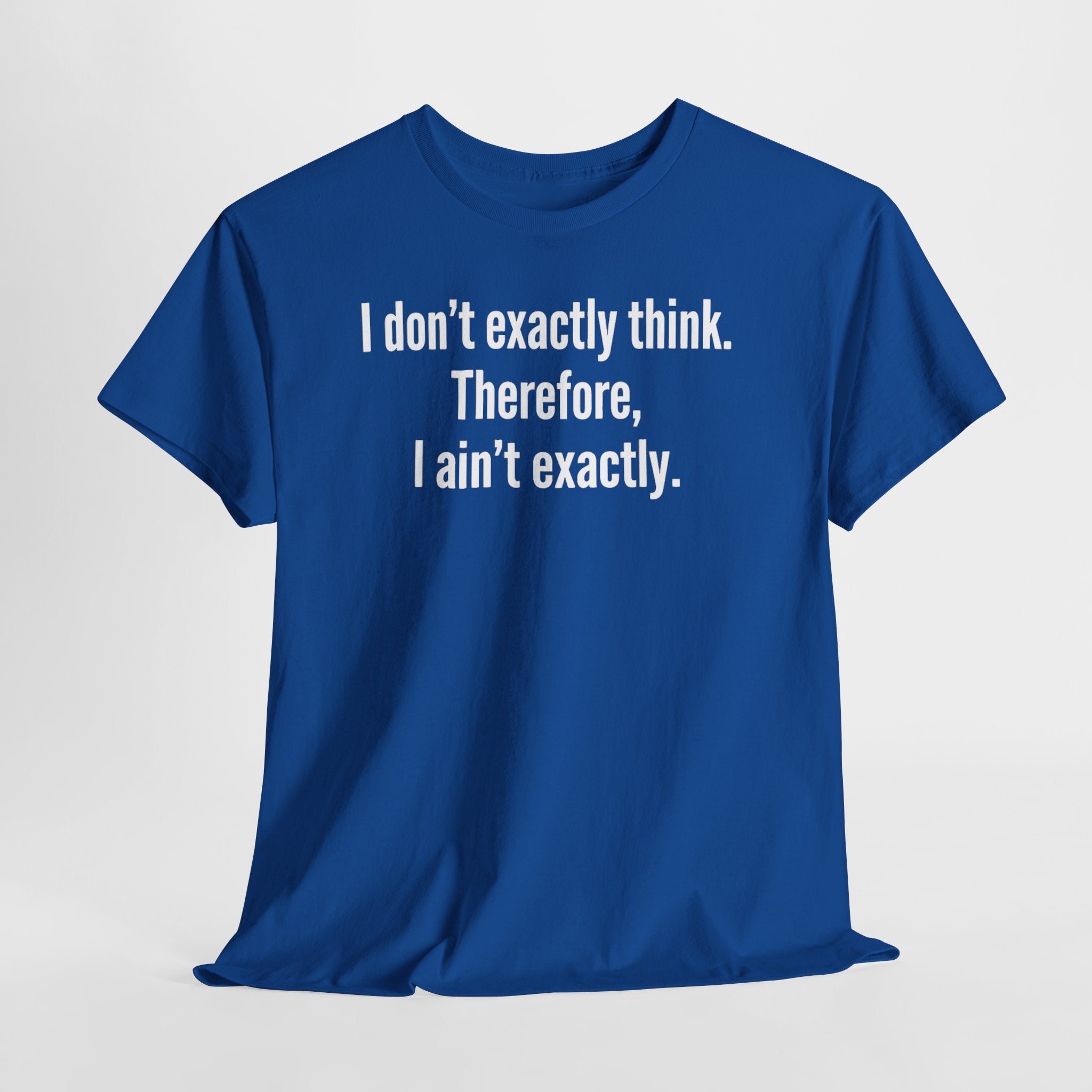 Funny Quote T‑Shirt — "I don't exactly think. Therefore, I ain't exactly."