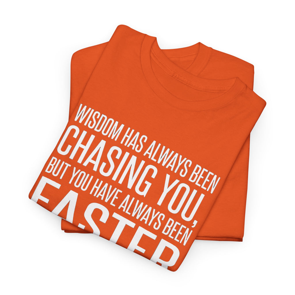 Funny Quote T-Shirt — "Wisdom Has Always Been Chasing You, But You Have Always Been Faster"