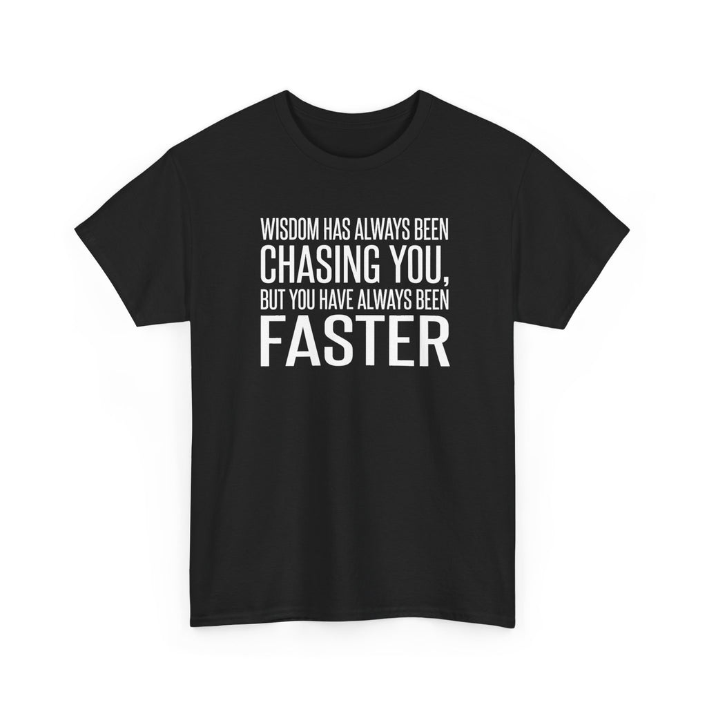 Funny Quote T-Shirt — "Wisdom Has Always Been Chasing You, But You Have Always Been Faster"