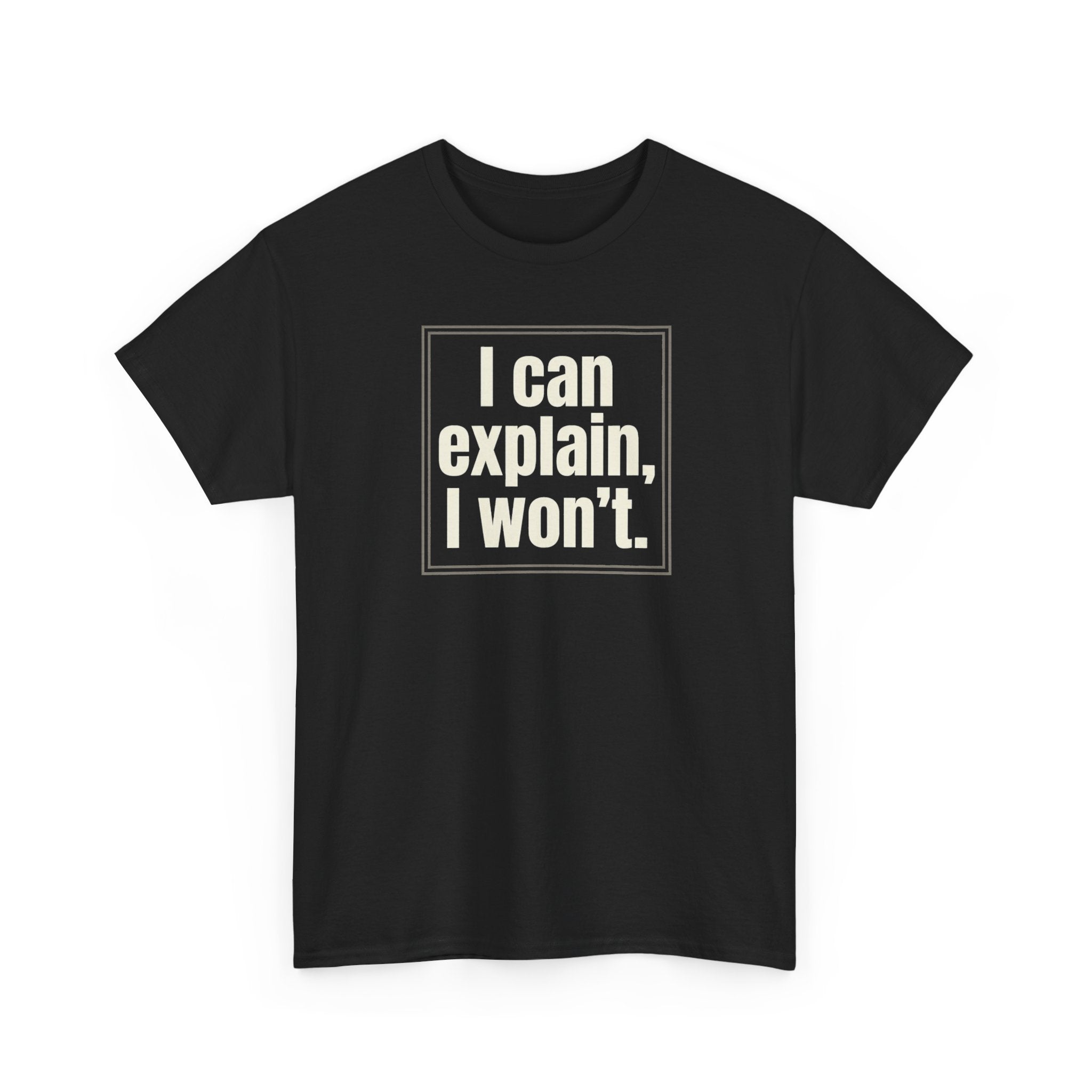I Can Explain, I Won't Tee — Funny Statement Graphic T‑Shirt