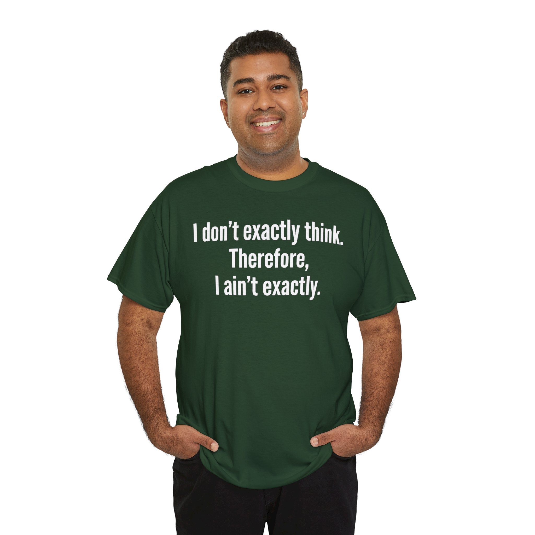 Funny Quote T‑Shirt — "I don't exactly think. Therefore, I ain't exactly."
