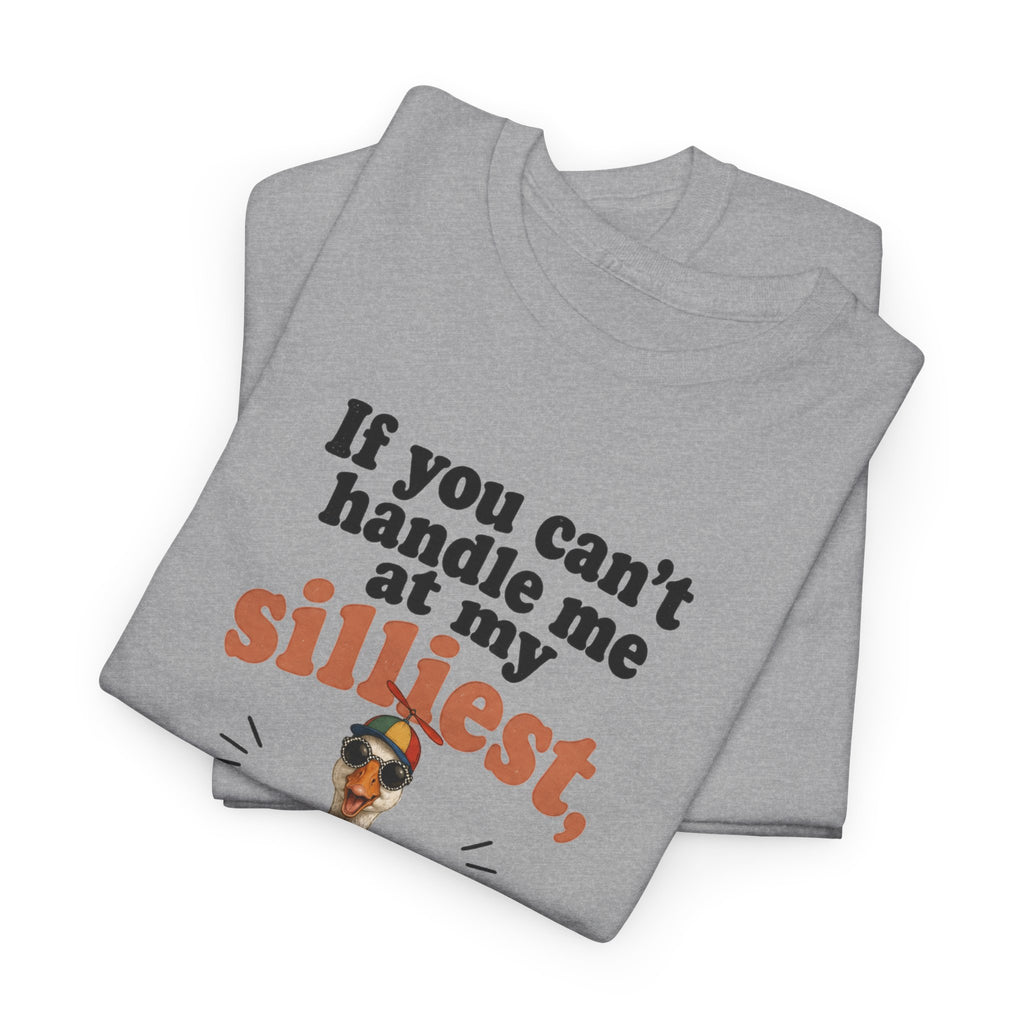 Goose T-Shirt — "If You Can't Handle Me at My Silliest..." Funny Goose Tee