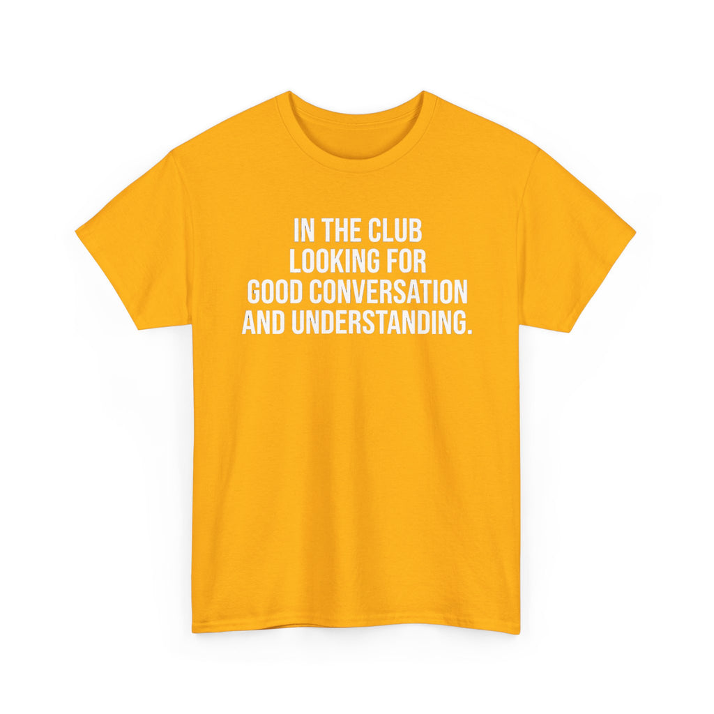 Funny Graphic Tee — “In the Club Looking for Good Conversation and Understanding” Shirt