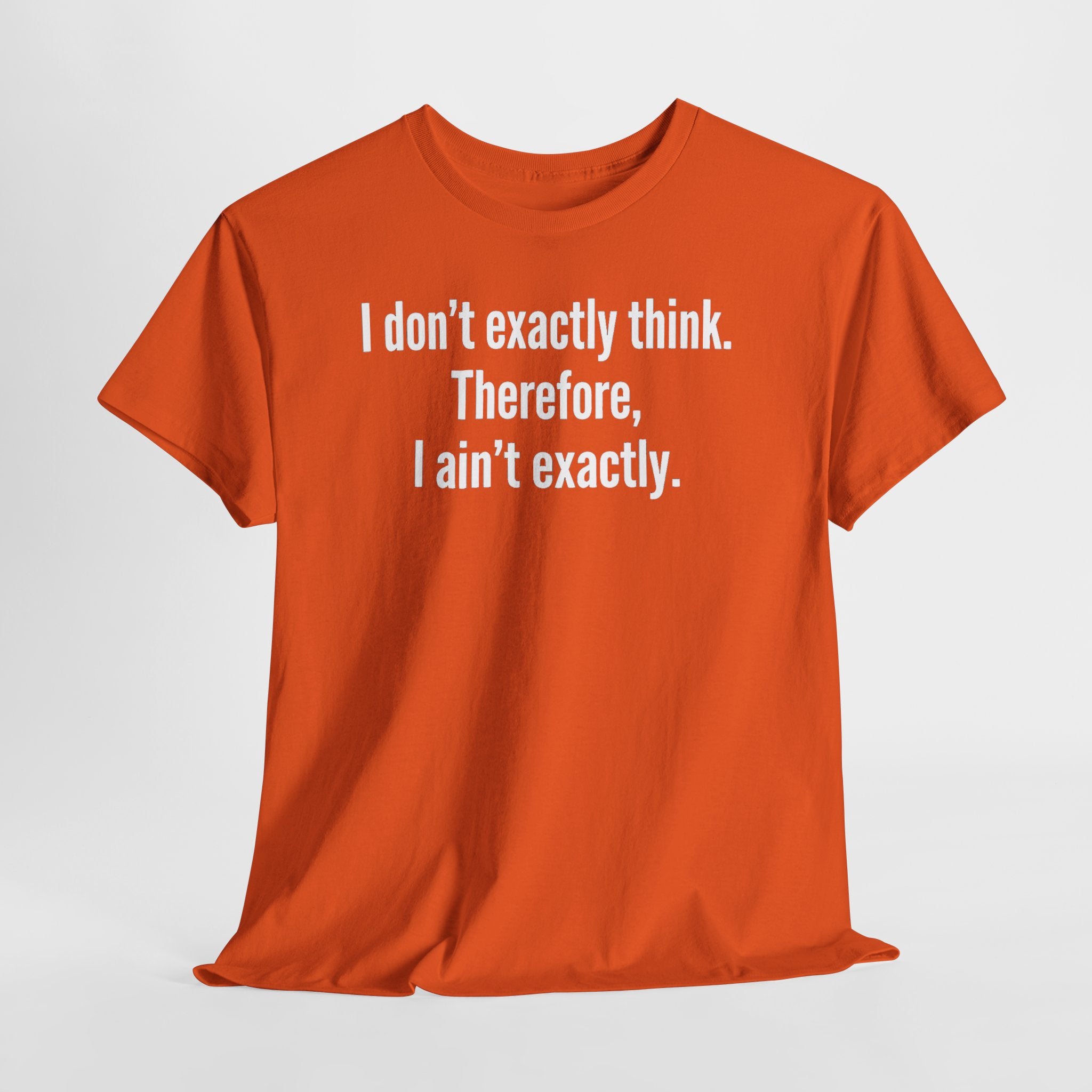 Funny Quote T‑Shirt — "I don't exactly think. Therefore, I ain't exactly."