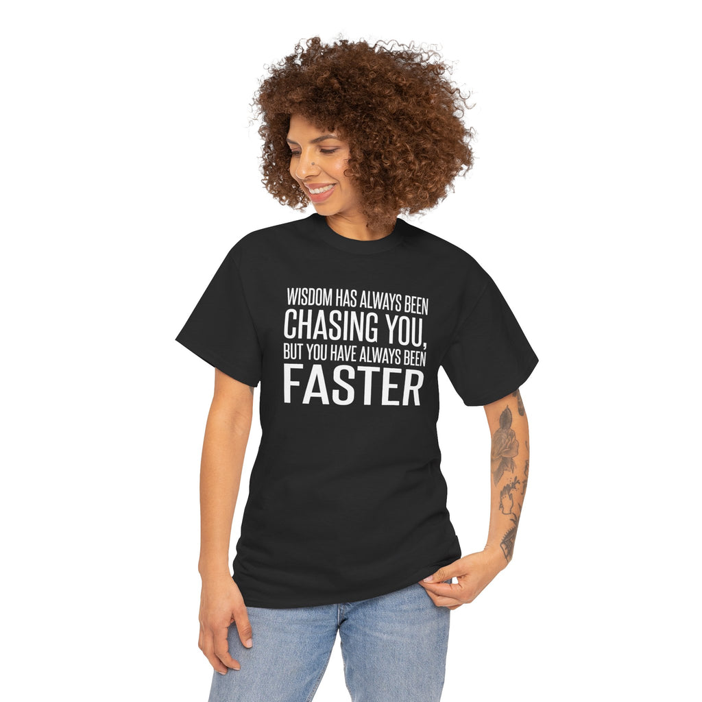 Funny Quote T-Shirt — "Wisdom Has Always Been Chasing You, But You Have Always Been Faster"
