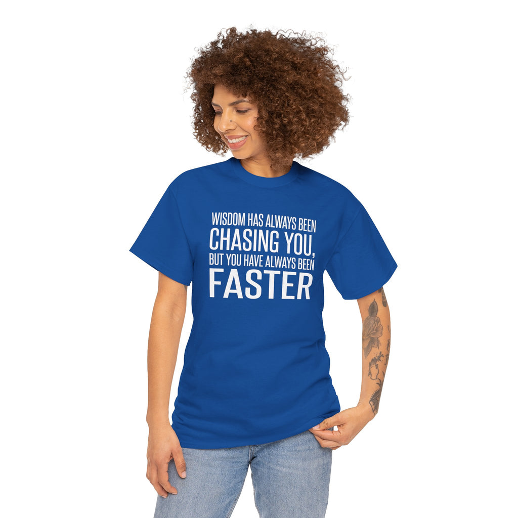 Funny Quote T-Shirt — "Wisdom Has Always Been Chasing You, But You Have Always Been Faster"