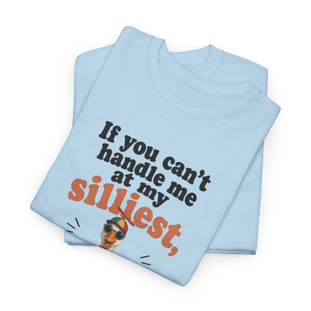 Goose T-Shirt — "If You Can't Handle Me at My Silliest..." Funny Goose Tee