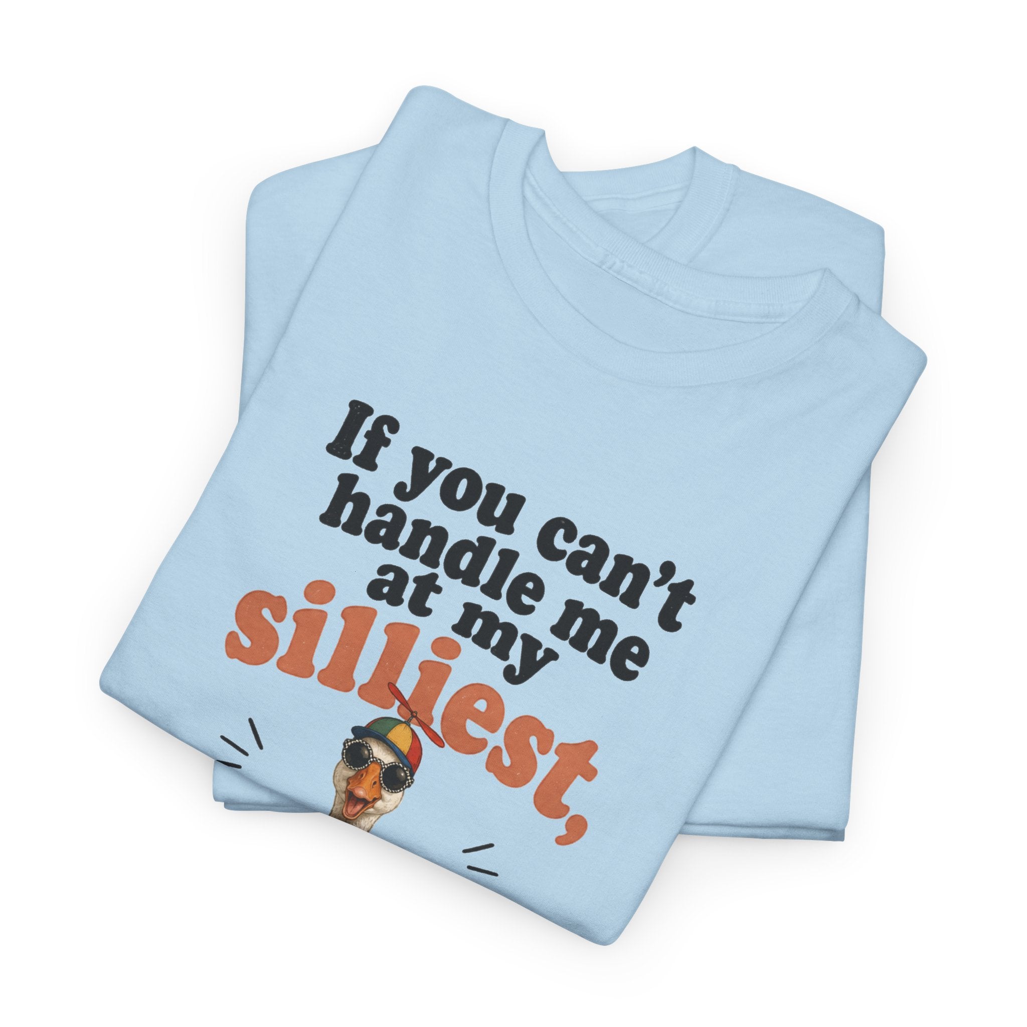 Goose T-Shirt — "If You Can't Handle Me at My Silliest..." Funny Goose Tee